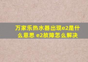 万家乐热水器出现e2是什么意思 e2故障怎么解决